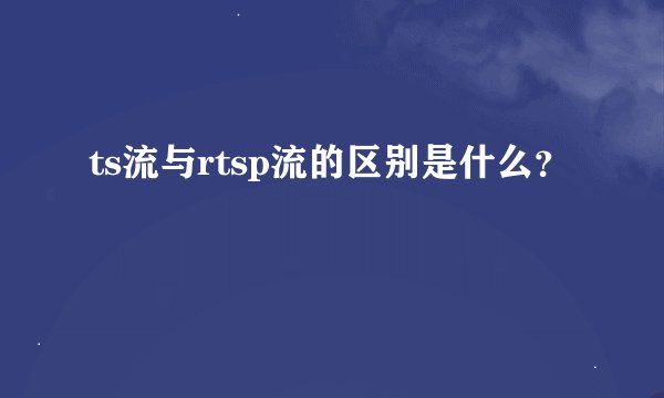 ts流与rtsp流的区别是什么？