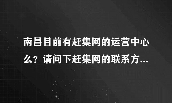 南昌目前有赶集网的运营中心么？请问下赶集网的联系方式是什么？急求···