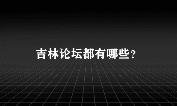 吉林论坛都有哪些？