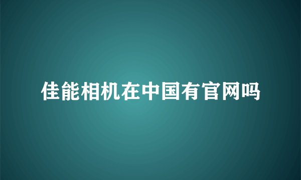 佳能相机在中国有官网吗