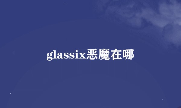 glassix恶魔在哪