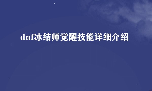 dnf冰结师觉醒技能详细介绍