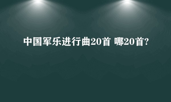 中国军乐进行曲20首 哪20首?