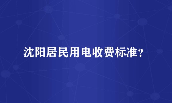 沈阳居民用电收费标准？