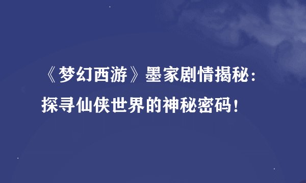 《梦幻西游》墨家剧情揭秘：探寻仙侠世界的神秘密码！