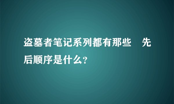 盗墓者笔记系列都有那些　先后顺序是什么？