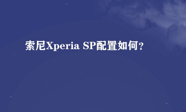 索尼Xperia SP配置如何？