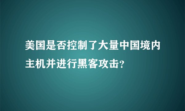 美国是否控制了大量中国境内主机并进行黑客攻击？