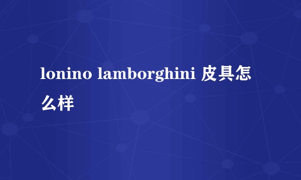 lonino lamborghini 皮具怎么样