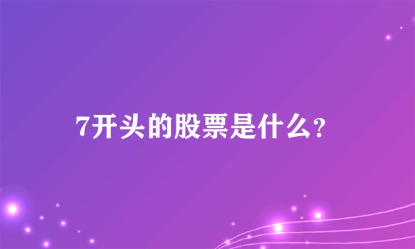 7开头的股票是什么？