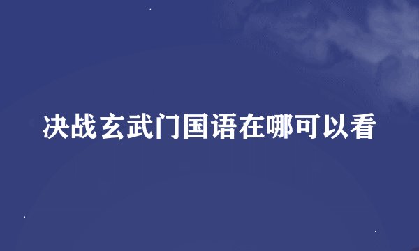 决战玄武门国语在哪可以看