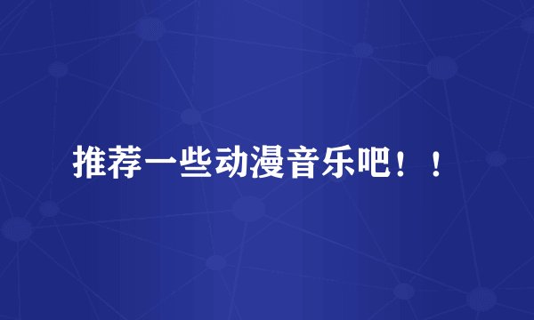 推荐一些动漫音乐吧！！
