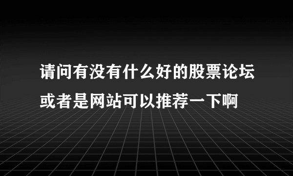 请问有没有什么好的股票论坛或者是网站可以推荐一下啊