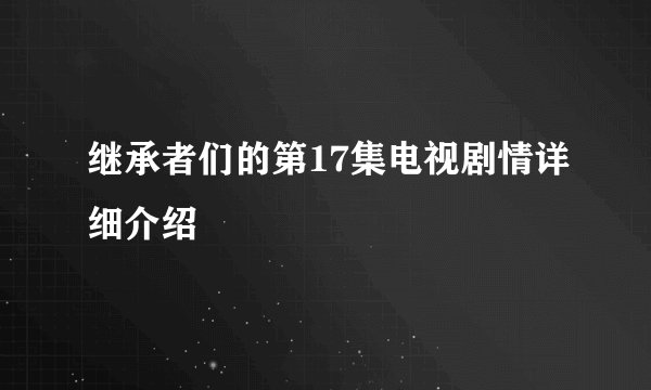 继承者们的第17集电视剧情详细介绍