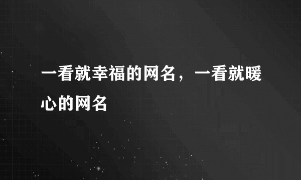 一看就幸福的网名，一看就暖心的网名