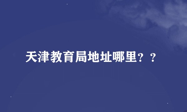 天津教育局地址哪里？？