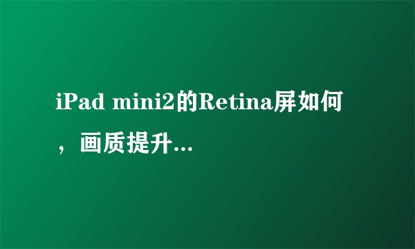 iPad mini2的Retina屏如何，画质提升明显吗？