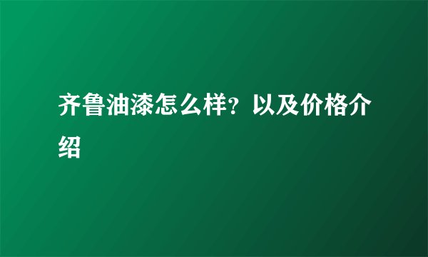 齐鲁油漆怎么样？以及价格介绍