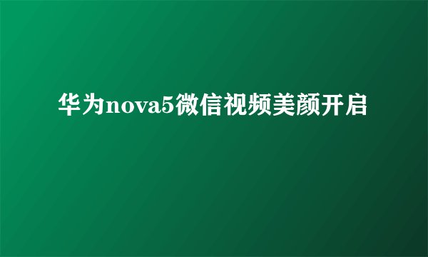 华为nova5微信视频美颜开启
