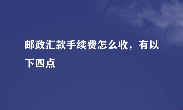 邮政汇款手续费怎么收，有以下四点
