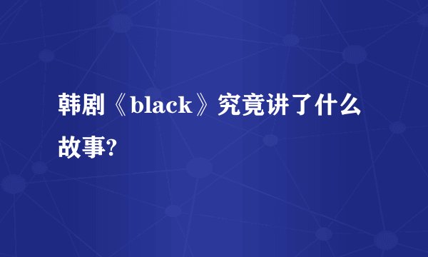 韩剧《black》究竟讲了什么故事?
