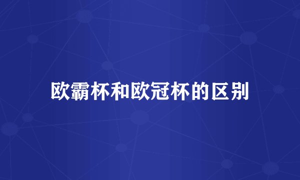 欧霸杯和欧冠杯的区别