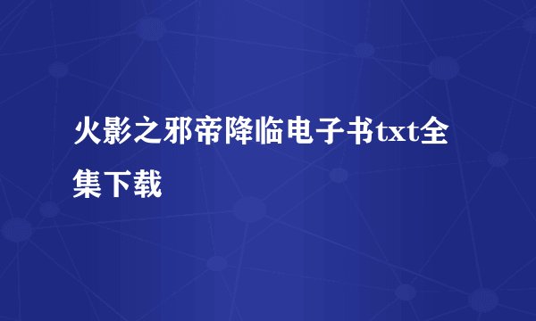 火影之邪帝降临电子书txt全集下载