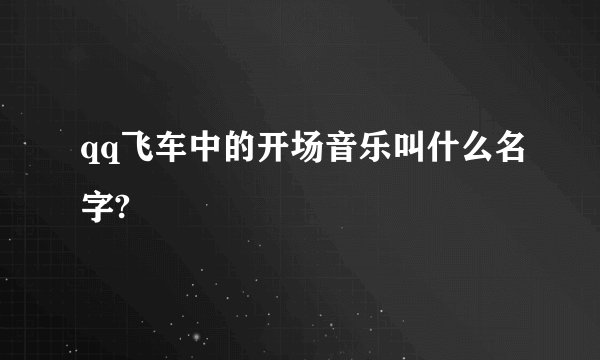qq飞车中的开场音乐叫什么名字?