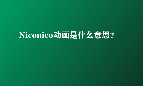 Niconico动画是什么意思？