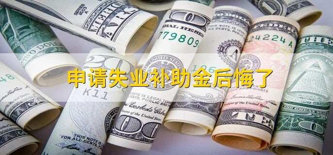 申请失业补助金后悔了，是可以撤销的