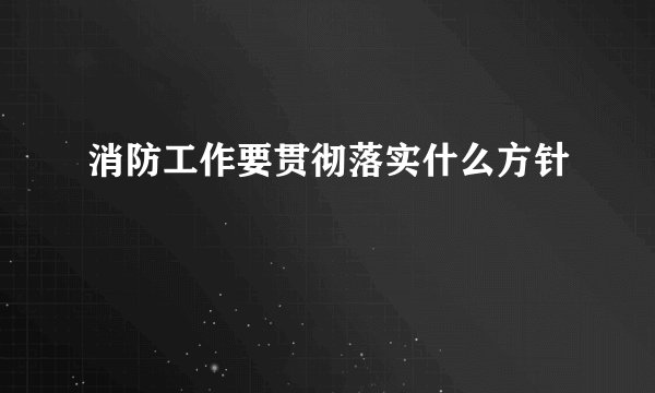 消防工作要贯彻落实什么方针