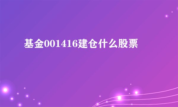 基金001416建仓什么股票