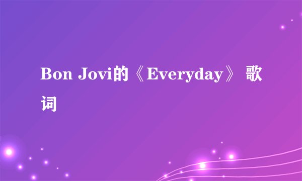 Bon Jovi的《Everyday》 歌词
