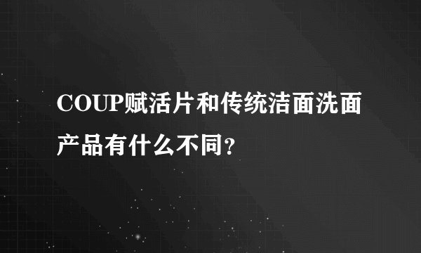 COUP赋活片和传统洁面洗面产品有什么不同？