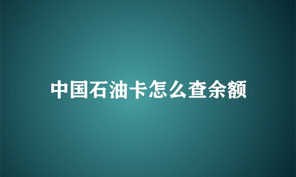 中国石油卡怎么查余额