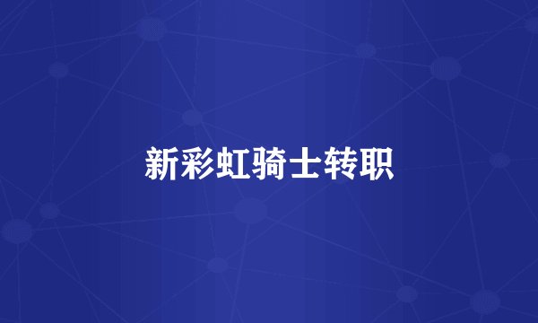 新彩虹骑士转职