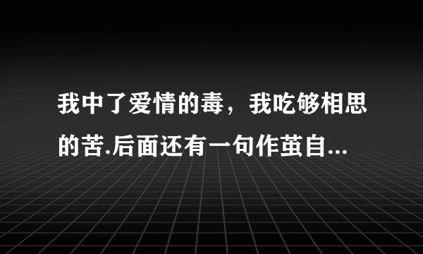 我中了爱情的毒，我吃够相思的苦.后面还有一句作茧自缚，是什么歌 一个女生唱的