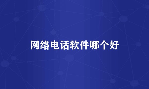 网络电话软件哪个好