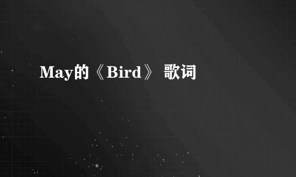 May的《Bird》 歌词