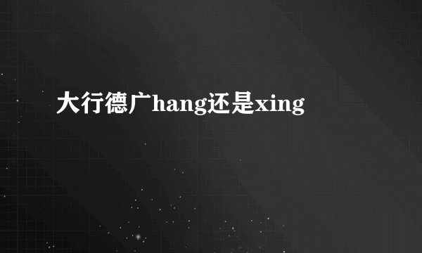 大行德广hang还是xing
