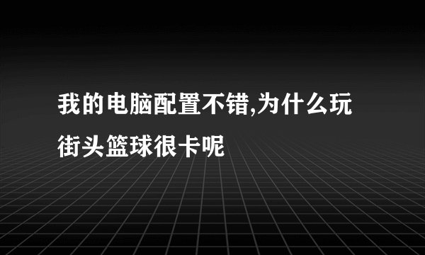 我的电脑配置不错,为什么玩街头篮球很卡呢
