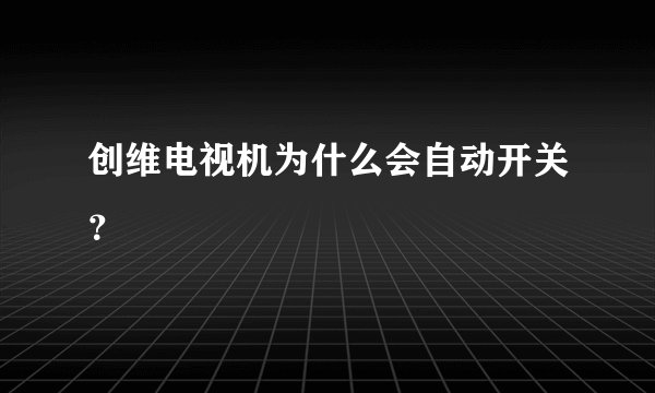 创维电视机为什么会自动开关？