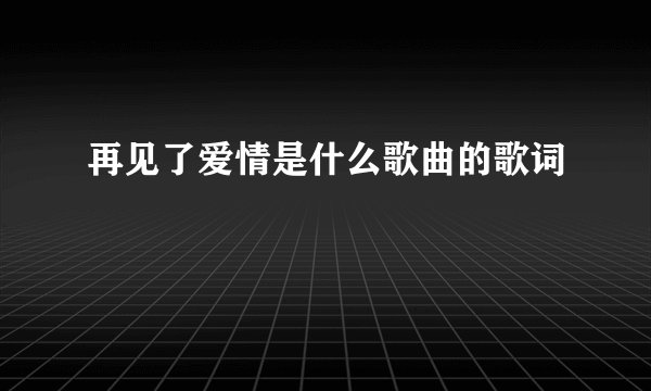 再见了爱情是什么歌曲的歌词
