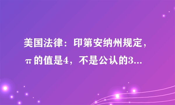 美国法律：印第安纳州规定，π的值是4，不是公认的3.14？？？为什么啊？？？