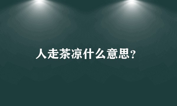 人走茶凉什么意思？