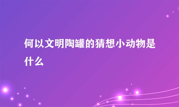 何以文明陶罐的猜想小动物是什么