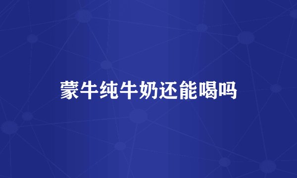 蒙牛纯牛奶还能喝吗