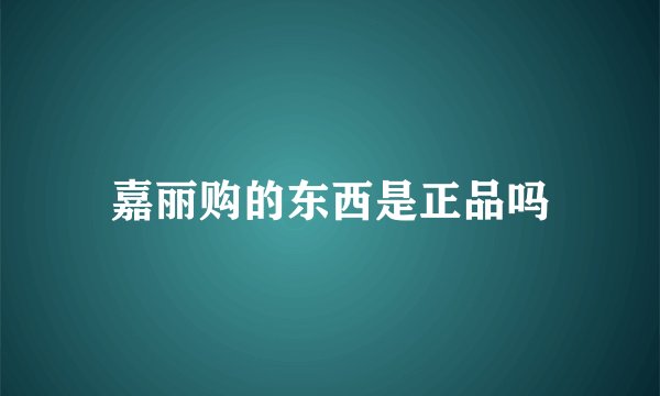 嘉丽购的东西是正品吗