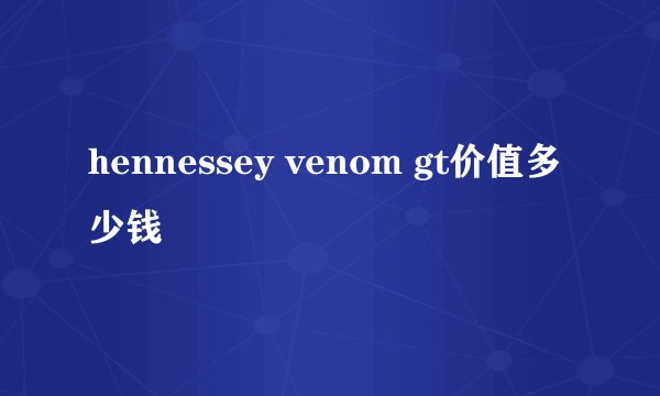 hennessey venom gt价值多少钱