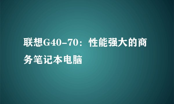 联想G40-70：性能强大的商务笔记本电脑